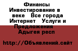 Финансы. Инвестирование в 21 веке - Все города Интернет » Услуги и Предложения   . Адыгея респ.